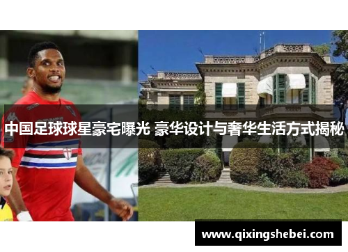 中国足球球星豪宅曝光 豪华设计与奢华生活方式揭秘
