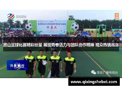 房山足球比赛精彩纷呈 展现青春活力与团队协作精神 观众热情高涨