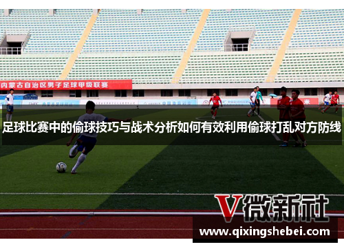 足球比赛中的偷球技巧与战术分析如何有效利用偷球打乱对方防线