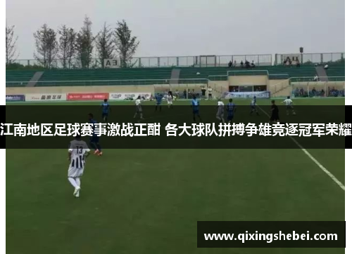 江南地区足球赛事激战正酣 各大球队拼搏争雄竞逐冠军荣耀